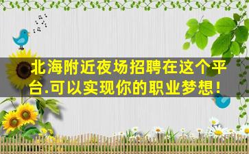 北海附近夜场招聘在这个平台.可以实现你的职业梦想！