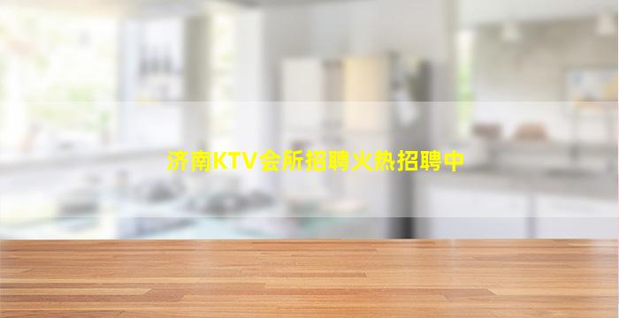 济南KTV会所招聘火热招聘中
